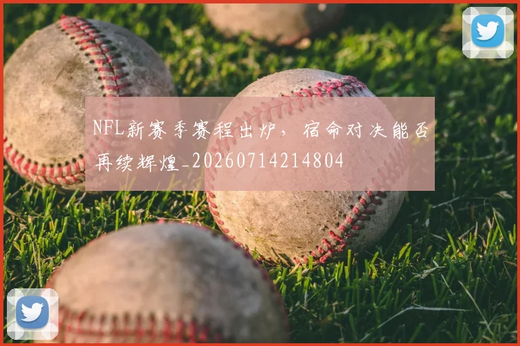 NFL新赛季赛程出炉,宿命对决能否再续辉煌_20260714214804