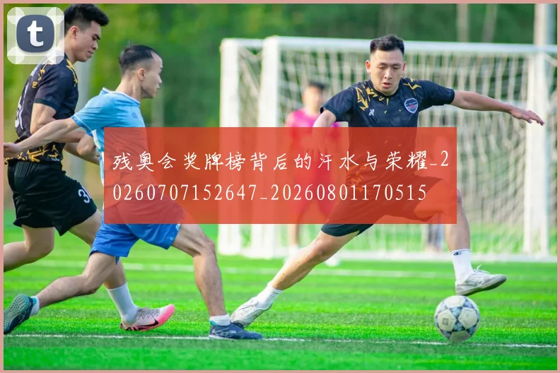 残奥会奖牌榜背后的汗水与荣耀_20260707152647_20260801170515