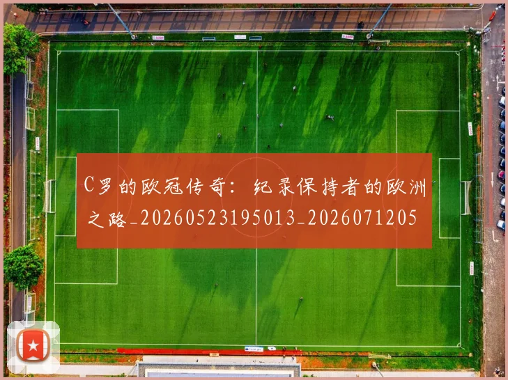 C罗的欧冠传奇:纪录保持者的欧洲之路_20260523195013_20260712052357