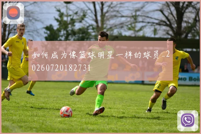 如何成为像篮球明星一样的球员_20260720182731