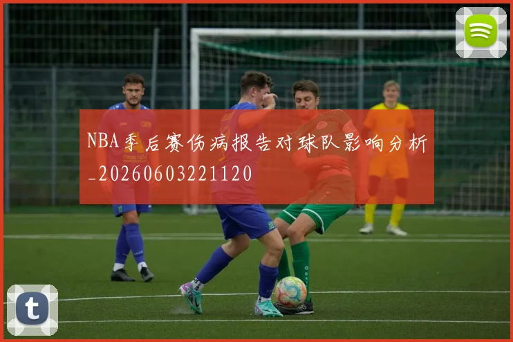 NBA季后赛伤病报告对球队影响分析_20260603221120