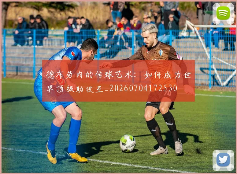德布劳内的传球艺术：如何成为世界顶级助攻王_20260704172530