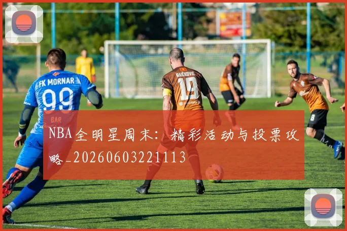 NBA全明星周末:精彩活动与投票攻略_20260603221113