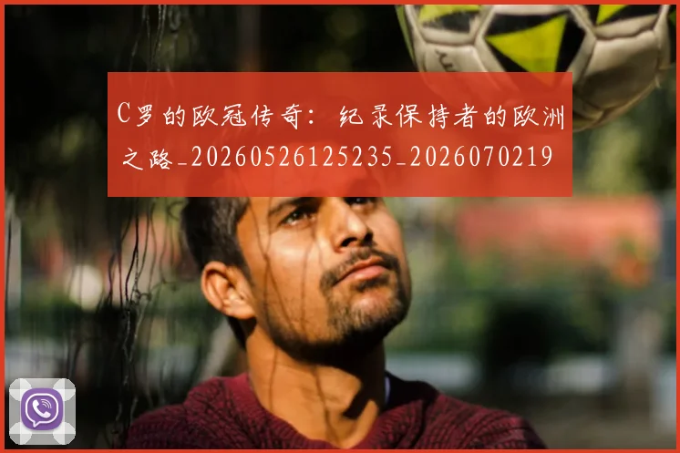 C罗的欧冠传奇:纪录保持者的欧洲之路_20260526125235_20260702194527