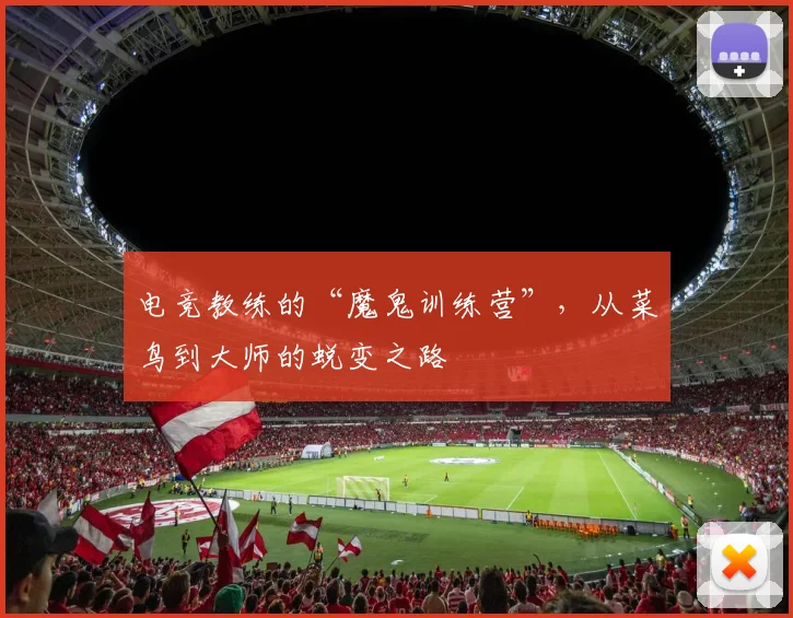 电竞教练的“魔鬼训练营”，从菜鸟到大师的蜕变之路