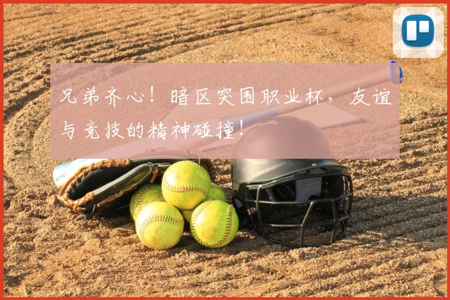 兄弟齐心!暗区突围职业杯,友谊与竞技的精神碰撞!