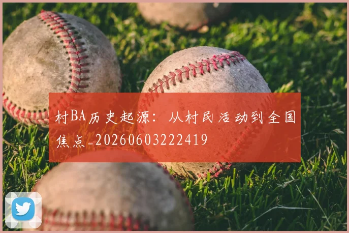 村BA历史起源:从村民活动到全国焦点_20260603222419