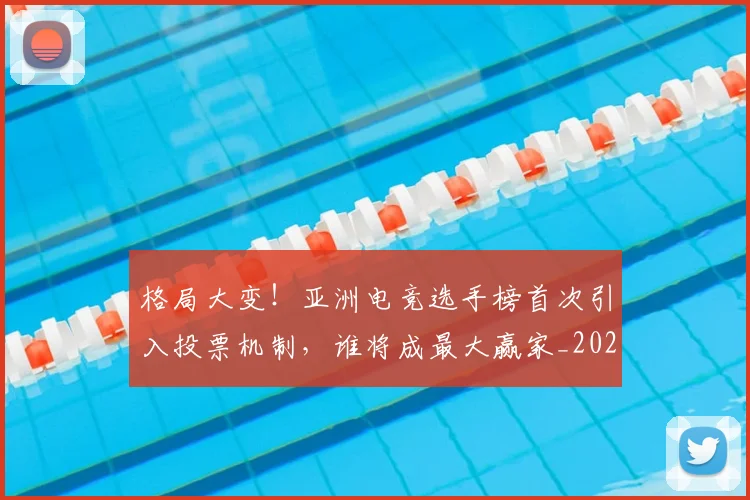 格局大变!亚洲电竞选手榜首次引入投票机制,谁将成最大赢家_20260707022626