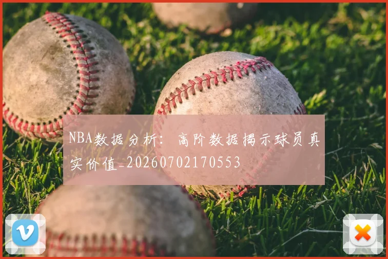 NBA数据分析:高阶数据揭示球员真实价值_20260702170553