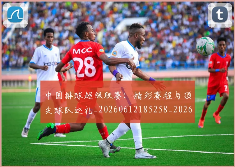 中国排球超级联赛:精彩赛程与顶尖球队巡礼_20260612185258_20260716183146