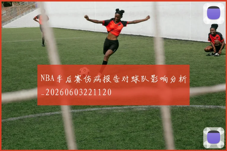 NBA季后赛伤病报告对球队影响分析_20260603221120
