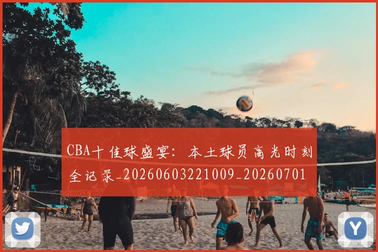 CBA十佳球盛宴:本土球员高光时刻全记录_20260603221009_20260701210231