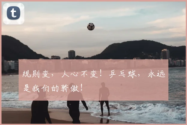 规则变,人心不变!乒乓球,永远是我们的骄傲!