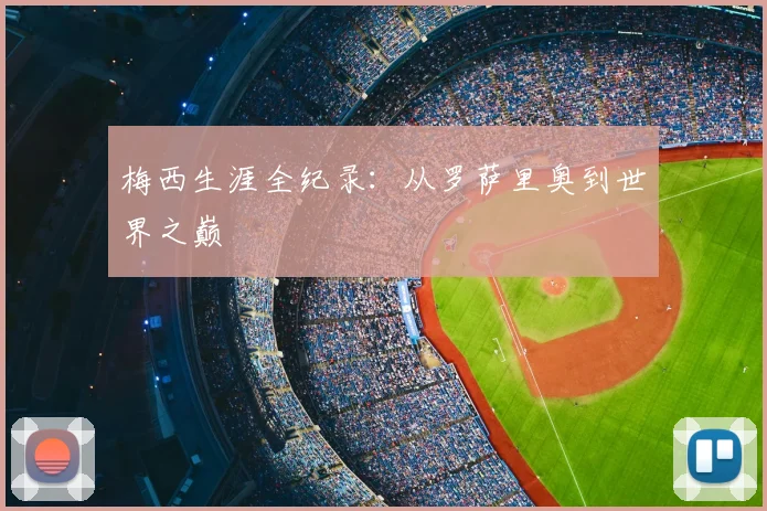 梅西生涯全纪录:从罗萨里奥到世界之巅