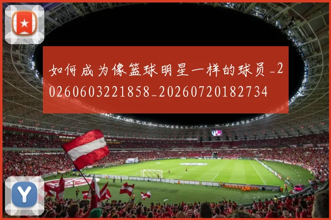 如何成为像篮球明星一样的球员_20260603221858_20260720182734