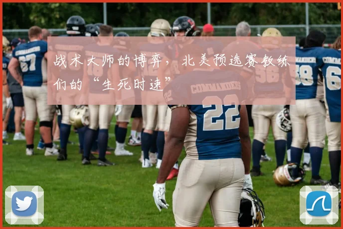 战术大师的博弈,北美预选赛教练们的“生死时速”