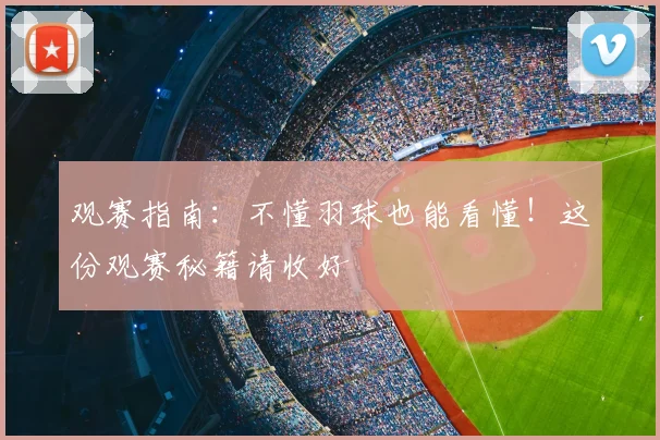 观赛指南：不懂羽球也能看懂！这份观赛秘籍请收好