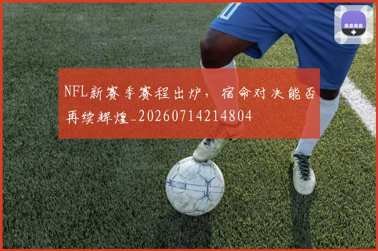 NFL新赛季赛程出炉,宿命对决能否再续辉煌_20260714214804