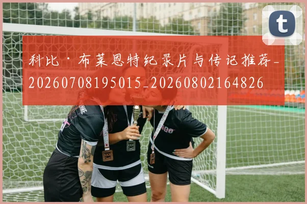 科比·布莱恩特纪录片与传记推荐_20260708195015_20260802164826