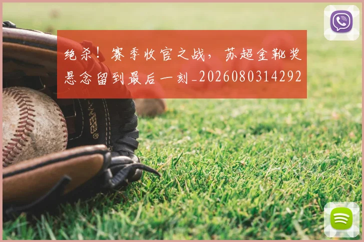 绝杀！赛季收官之战，苏超金靴奖悬念留到最后一刻_20260803142929