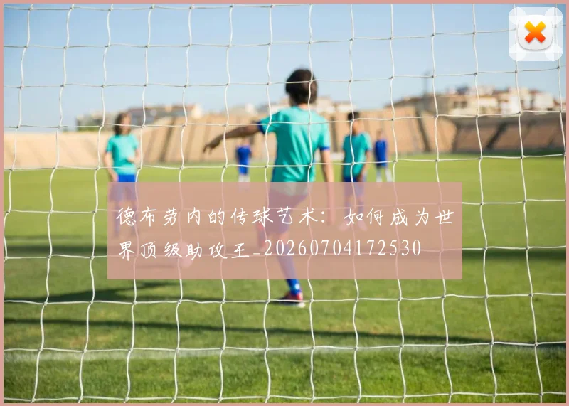 德布劳内的传球艺术：如何成为世界顶级助攻王_20260704172530
