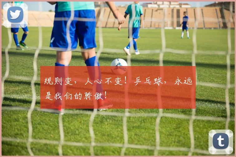 规则变,人心不变!乒乓球,永远是我们的骄傲!