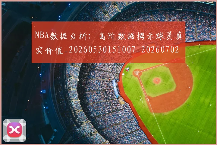 NBA数据分析：高阶数据揭示球员真实价值_20260530151007_20260702170557