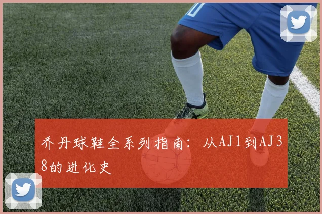 乔丹球鞋全系列指南:从AJ1到AJ38的进化史