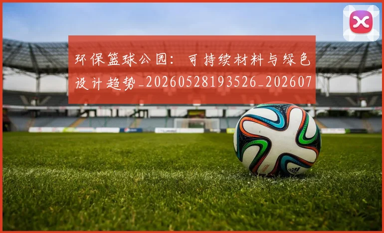 环保篮球公园：可持续材料与绿色设计趋势_20260528193526_20260708191527