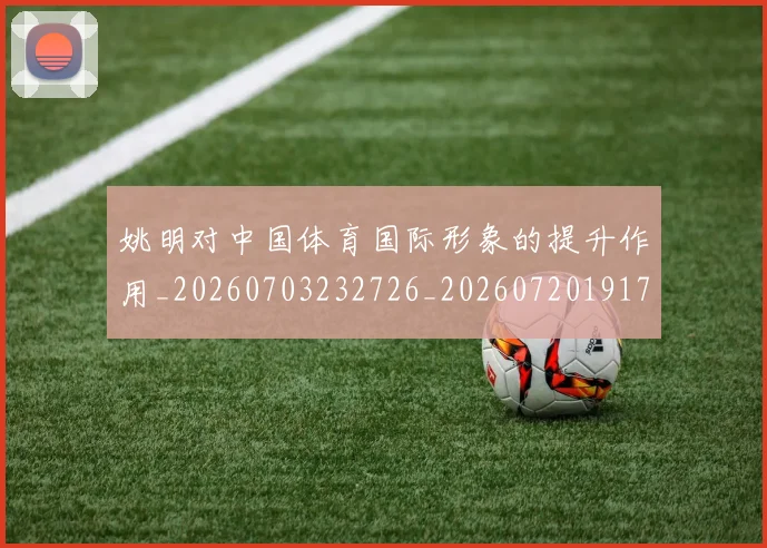 姚明对中国体育国际形象的提升作用_20260703232726_20260720191746