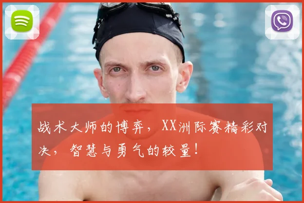 战术大师的博弈，XX洲际赛精彩对决，智慧与勇气的较量！