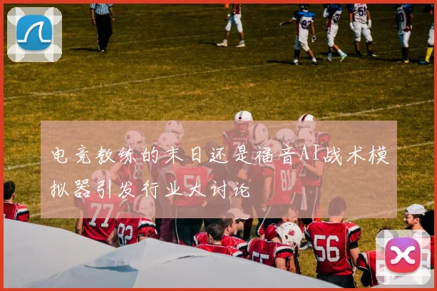 电竞教练的末日还是福音AI战术模拟器引发行业大讨论