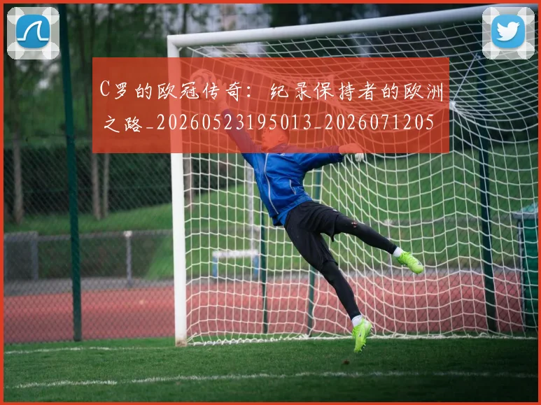 C罗的欧冠传奇:纪录保持者的欧洲之路_20260523195013_20260712052357