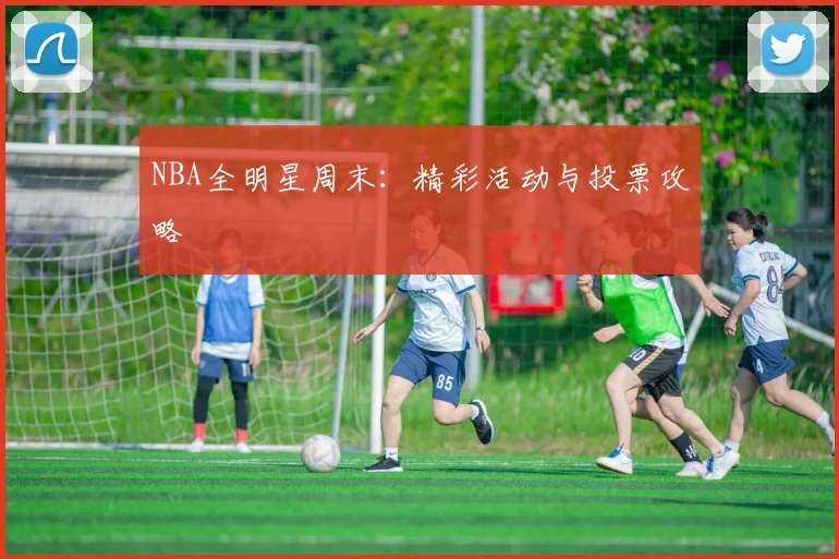NBA全明星周末:精彩活动与投票攻略