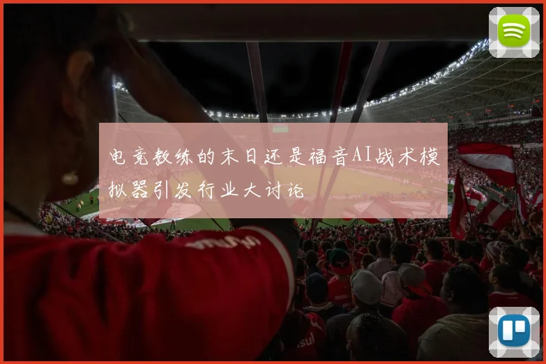 电竞教练的末日还是福音AI战术模拟器引发行业大讨论