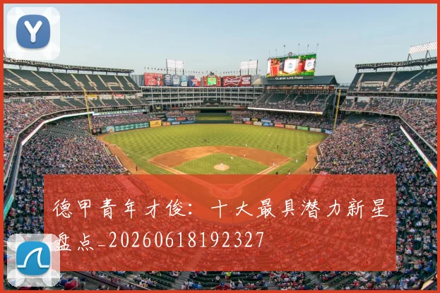 德甲青年才俊:十大最具潜力新星盘点_20260618192327