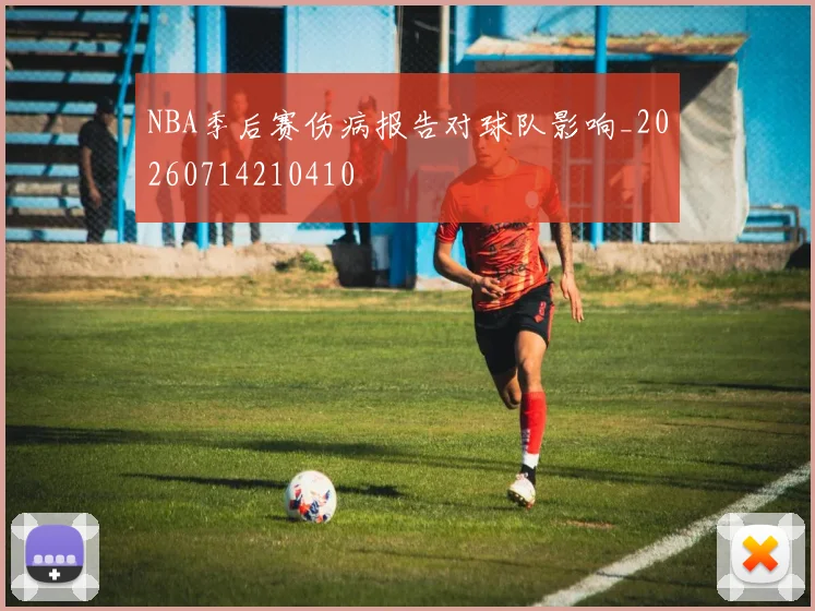 NBA季后赛伤病报告对球队影响_20260714210410