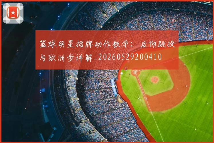 篮球明星招牌动作教学:后仰跳投与欧洲步详解_20260529200410
