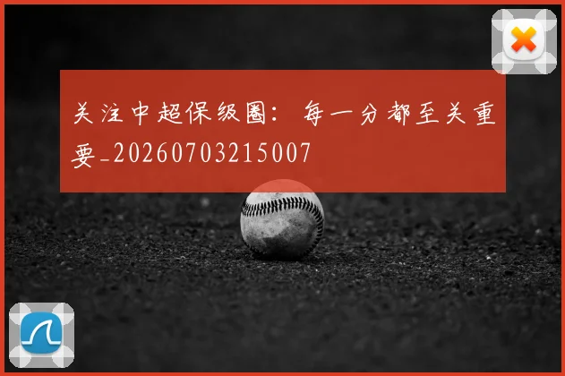 关注中超保级圈:每一分都至关重要_20260703215007